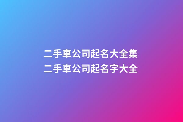 二手車公司起名大全集 二手車公司起名字大全